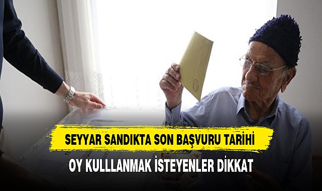 Seyyar sandıkta oy kullanabilmek için son başvuru bugün