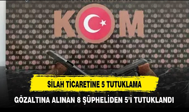 SİLAH TİCARETİNE 5 TUTUKLAMA