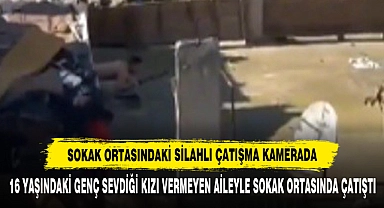 Sokak Ortasındaki Silahlı Çatışma Kamerada  16 Yaşındaki Genç Sevdiği Kızı Vermeyen Aileyle Sokak Ortasında Çatıştı