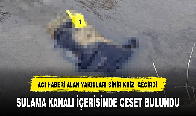 SULAMA KANALI İÇERİSİNDE CESET BULUNDU