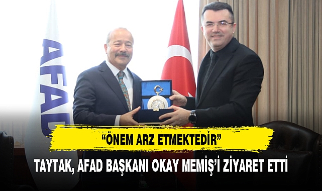 TAYTAK, AFAD BAŞKANI OKAY MEMİŞ’İ ZİYARET ETTİ