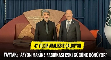TAYTAK; "AFYON MAKİNE FABRİKASI ESKİ GÜCÜNE DÖNÜYOR"