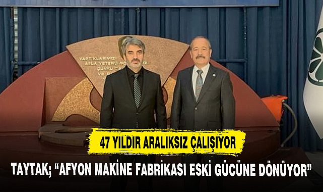TAYTAK; "AFYON MAKİNE FABRİKASI ESKİ GÜCÜNE DÖNÜYOR"
