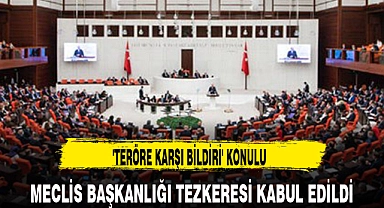 'TERÖRE KARŞI BİLDİRİ' KONULU MECLİS BAŞKANLIĞI TEZKERESİ KABUL EDİLDİ