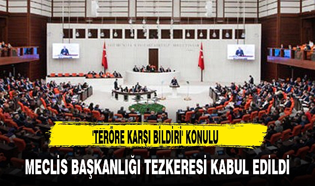 'TERÖRE KARŞI BİLDİRİ' KONULU MECLİS BAŞKANLIĞI TEZKERESİ KABUL EDİLDİ