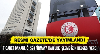 Ticaret Bakanlığı 523 Firmaya Dahilde İşleme İzin Belgesi Verdi