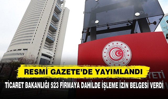 Ticaret Bakanlığı 523 Firmaya Dahilde İşleme İzin Belgesi Verdi