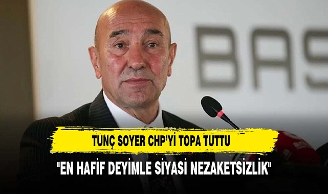 TUNÇ SOYER TOPA TUTTU:""EN HAFİF DEYİMLE SİYASİ NEZAKETSİZLİK"
