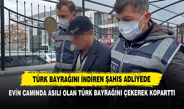 Türk Bayrağını İndiren Şahıs Adliyede