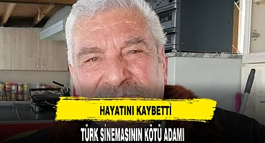 TÜRK SİNEMASININ KÖTÜ ADAMI HAYATINI KAYBETTİ