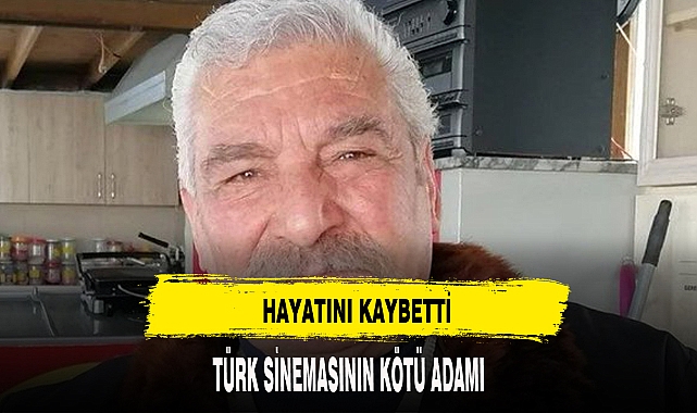 TÜRK SİNEMASININ KÖTÜ ADAMI HAYATINI KAYBETTİ