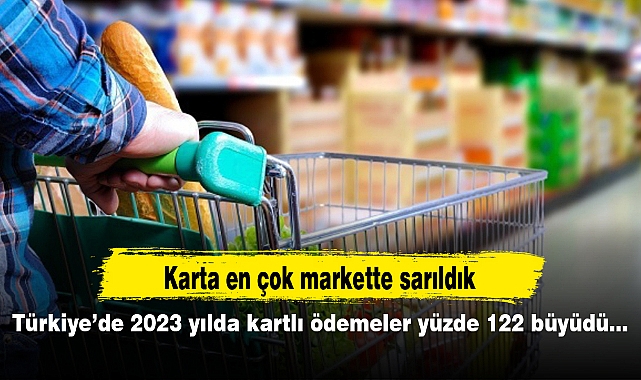 Türkiye’de 2023 yılda kartlı ödemeler yüzde 122 büyüdü...