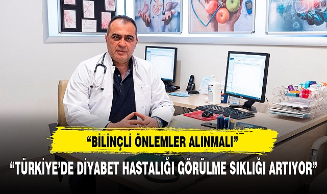 “TÜRKİYE’DE DİYABET HASTALIĞI GÖRÜLME SIKLIĞI ARTIYOR”