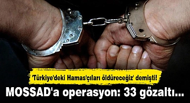 'Türkiye'deki Hamas'çıları öldüreceğiz' demişti! MOSSAD'a operasyon: 33 gözaltı...
