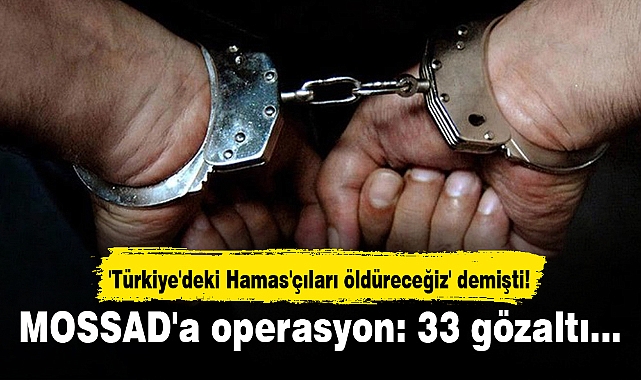 'Türkiye'deki Hamas'çıları öldüreceğiz' demişti! MOSSAD'a operasyon: 33 gözaltı...