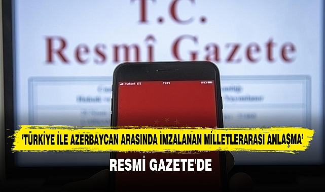 ‘Türkiye İle Azerbaycan Arasında İmzalanan  Milletlerarası Anlaşma’ Resmi Gazete'de