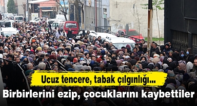 Ucuz tencere, tabak çılgınlığı...Birbirlerini ezip, çocuklarını kaybettiler