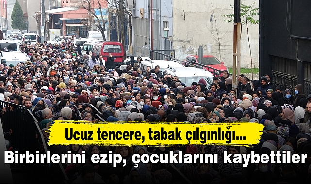 Ucuz tencere, tabak çılgınlığı...Birbirlerini ezip, çocuklarını kaybettiler
