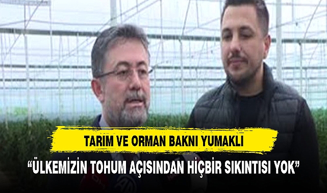 'Ülkemizin tohum açısından hiçbir sıkıntısı yok'