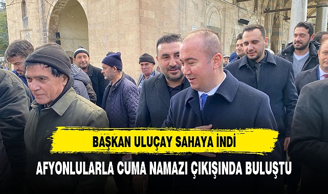 ULUÇAY AFYONLULARLA CUMA NAMAZINDA BULUŞTU