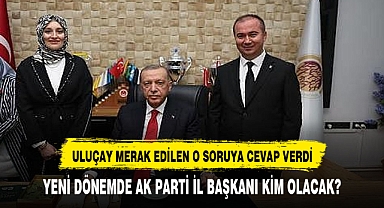 ULUÇAY İL BAŞKANI KİM OLACAK SORUSUNU YANITLADI