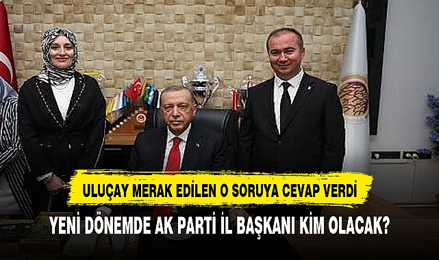 ULUÇAY  İL BAŞKANI KİM OLACAK SORUSUNU YANITLADI