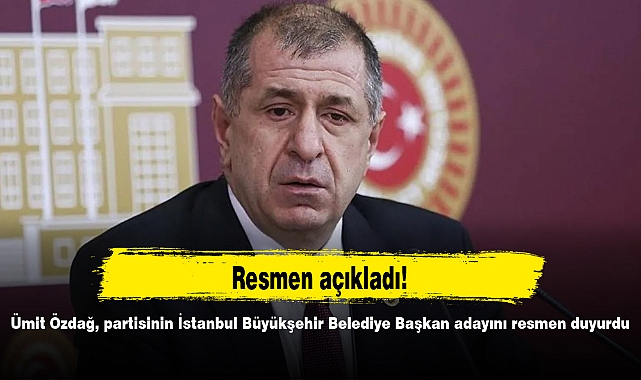 Ümit Özdağ, partisinin İstanbul Büyükşehir Belediye Başkan adayını resmen duyurdu