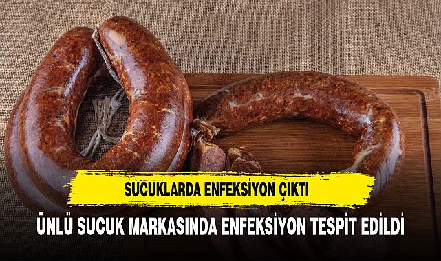 ÜNLÜ SUCUK MARKASINDA ENFEKSİYON TESPİT EDİLDİĞİ İDDA EDİLDİ
