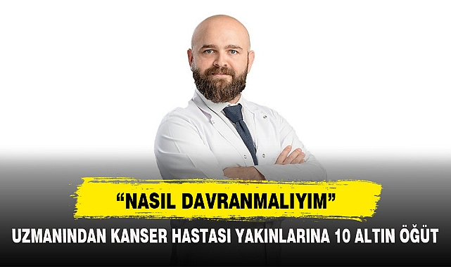 UZMANINDAN KANSER HASTASI YAKINLARINA 10 ALTIN ÖĞÜT