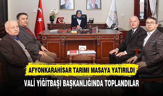 Vali Yiğitbaşı başkanlığında toplandılar Afyonkarahisar tarımını uçuracak gelişme