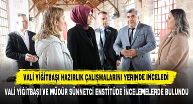 Vali Yiğitbaşı Hazırlık Çalışmalarını Yerinde İnceledi