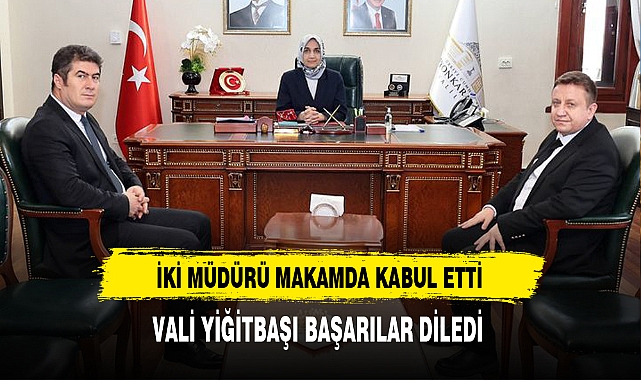 Vali Yiğitbaşı İki Müdürü Makamda Kabul Etti