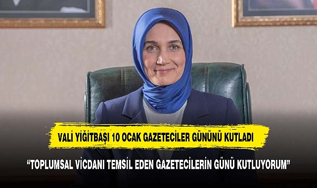 Vali Yiğitbaşı, ""Ülkemizin gözü, kulağı ve sesi olan basın mensuplarımız, toplumsal vicdanın önemli bir temsilcisidir"
