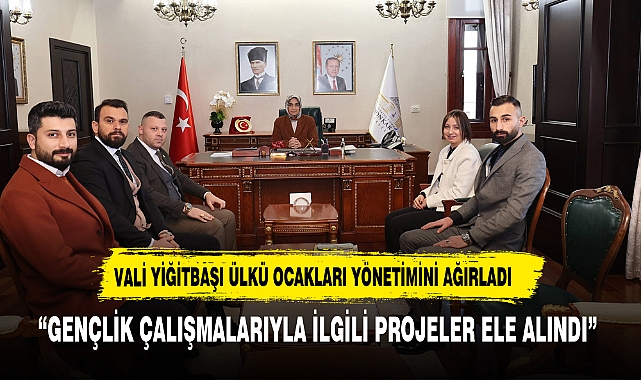 VALİ YİĞİTBAŞI ÜLKÜ OCAKLARI YÖNETİMİNİ AĞIRLADI