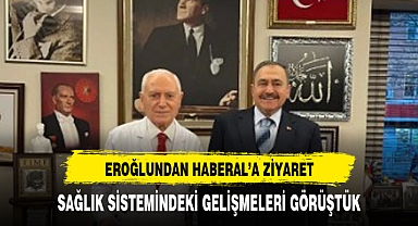 VEYSEL EROĞLUNDAN HABERAL’A ZİYARET