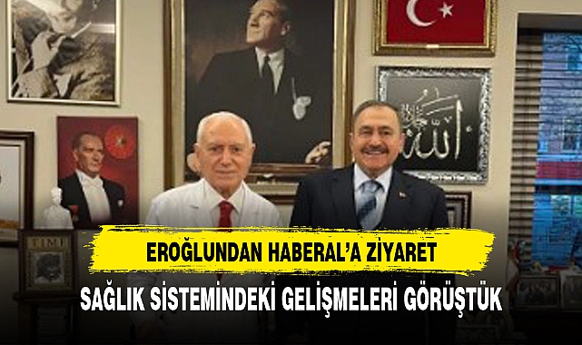 VEYSEL EROĞLUNDAN  HABERAL’A ZİYARET