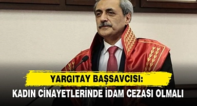 Yargıtay Başsavcısı: Kadın Cinayetlerinde İdam Cezası Olmalı