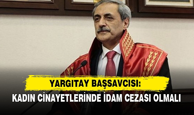 Yargıtay Başsavcısı: Kadın Cinayetlerinde İdam Cezası Olmalı