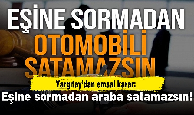 Yargıtay’dan emsal karar: Eşine sormadan araba satamazsın