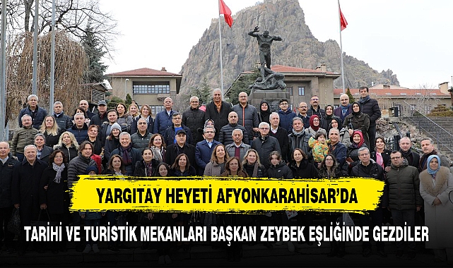 Yargıtay Heyeti Afyonkarahisar'ı Zeybek Başkan eşliğinde keşif etti