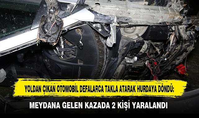 YOLDAN ÇIKAN OTOMOBİL DEFALARCA TAKLA ATARAK HURDAYA DÖNDÜ: