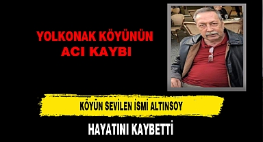 Yolkonak Köyünün Acı Kaybı Altınsoy hayatını Kaybetti
