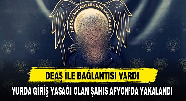 YURDA GİRİŞ YASAĞI OLAN ŞAHIS AFYON’DA YAKALANDI