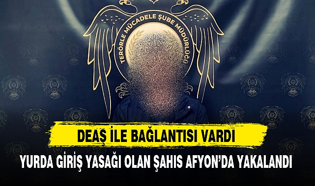 YURDA GİRİŞ YASAĞI OLAN ŞAHIS AFYON’DA YAKALANDI