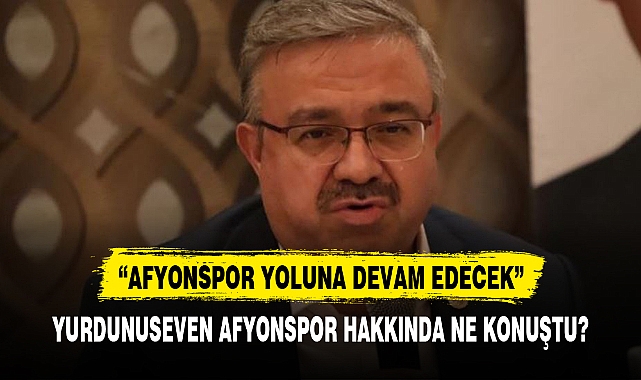 YURDUNUSEVEN AFYONSPOR HAKKINDA NE KONUŞTU?