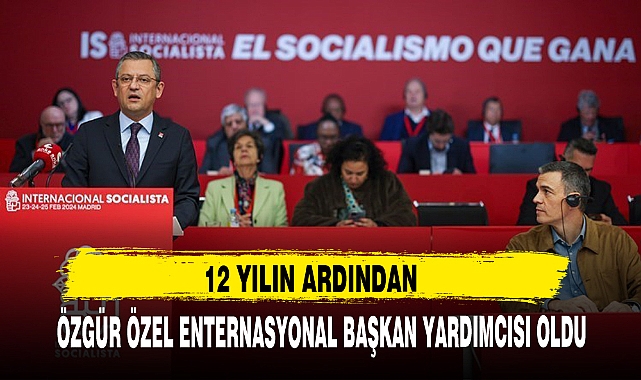 12 yılın ardından: Özgür Özel, Sosyalist Enternasyonal’in başkan yardımcısı oldu