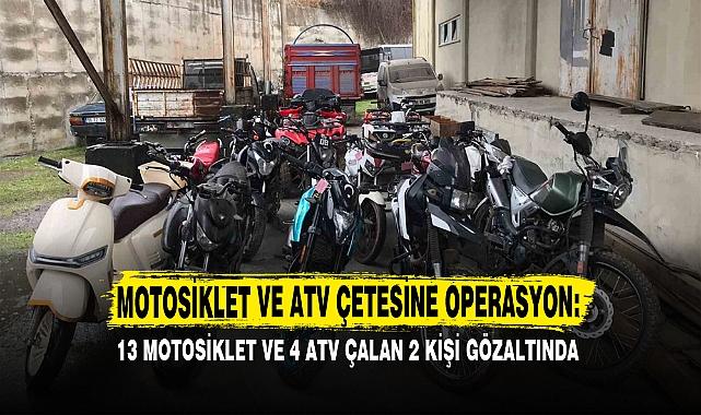 13 MOTOSİKLET VE 4 ATV ÇALAN 2 KİŞİ GÖZALTINDA