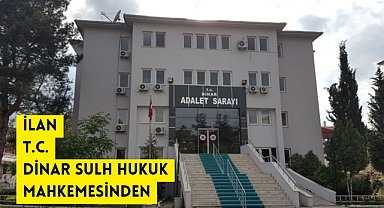 İLAN T.C. DİNAR SULH HUKUK MAHKEMESİNDEN ESAS NO: 2022/667 Esas