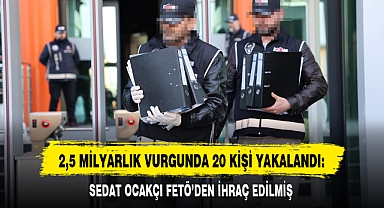 2,5 MİLYARLIK VURGUNDA 20 KİŞİ YAKALANDI: