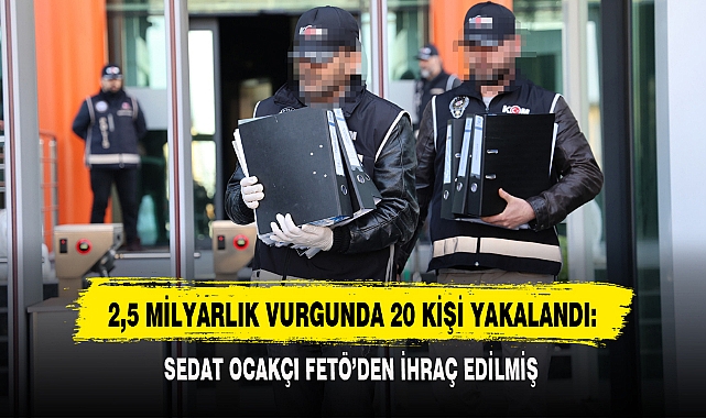 2,5 MİLYARLIK VURGUNDA 20 KİŞİ YAKALANDI: